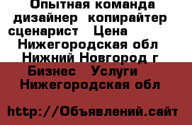 Опытная команда дизайнер, копирайтер, сценарист › Цена ­ 1 000 - Нижегородская обл., Нижний Новгород г. Бизнес » Услуги   . Нижегородская обл.